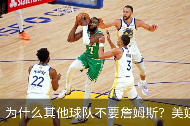 为什么其他球队不要詹姆斯？美媒：詹姆斯将为费城带来3亿收入